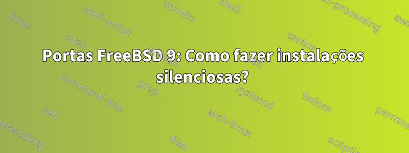 Portas FreeBSD 9: Como fazer instalações silenciosas?