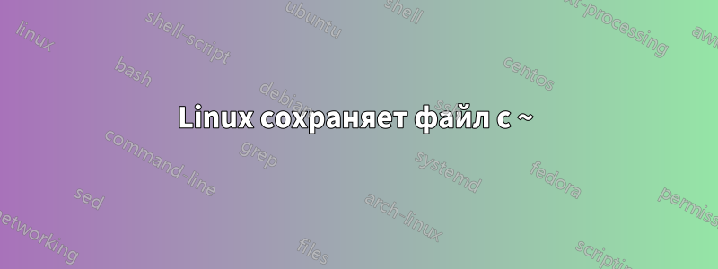 Linux сохраняет файл с ~