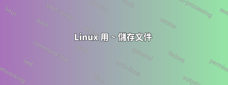 Linux 用 ~ 儲存文件