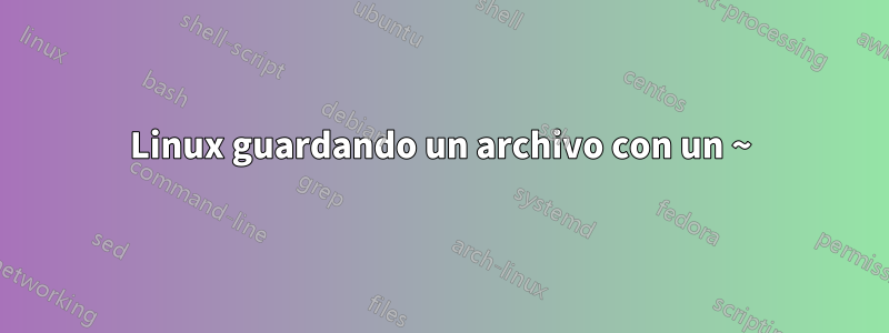 Linux guardando un archivo con un ~