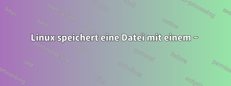 Linux speichert eine Datei mit einem ~