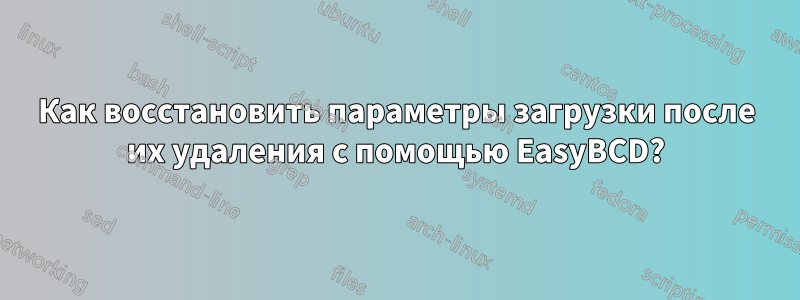 Как восстановить параметры загрузки после их удаления с помощью EasyBCD?