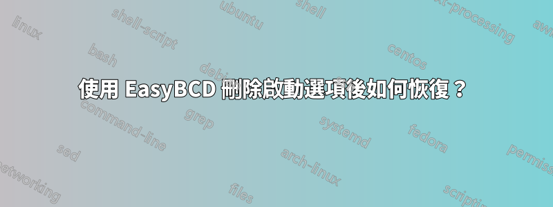 使用 EasyBCD 刪除啟動選項後如何恢復？