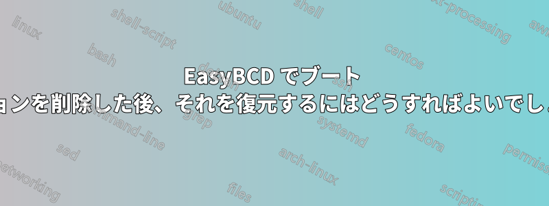 EasyBCD でブート オプションを削除した後、それを復元するにはどうすればよいでしょうか?