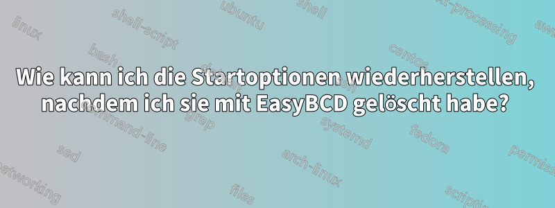 Wie kann ich die Startoptionen wiederherstellen, nachdem ich sie mit EasyBCD gelöscht habe?