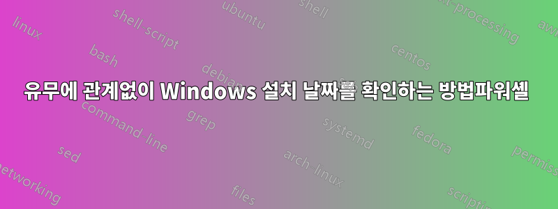 유무에 관계없이 Windows 설치 날짜를 확인하는 방법파워셸