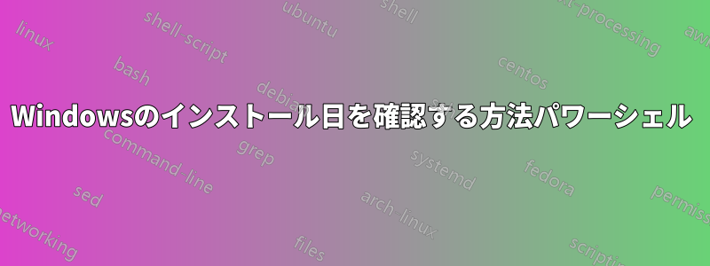 Windowsのインストール日を確認する方法パワーシェル