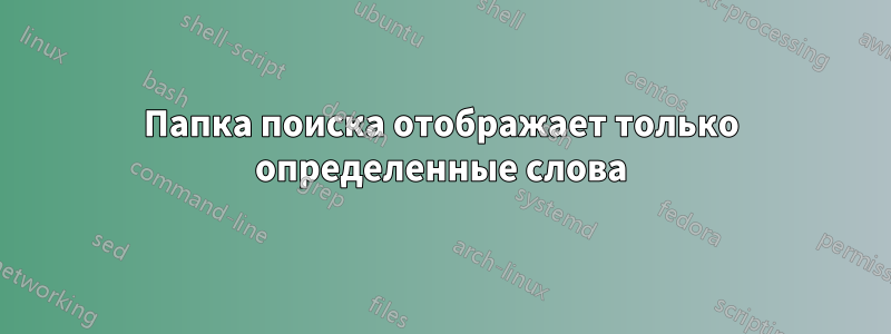 Папка поиска отображает только определенные слова