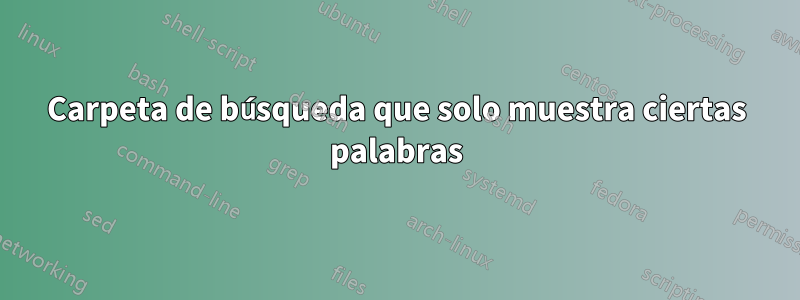 Carpeta de búsqueda que solo muestra ciertas palabras