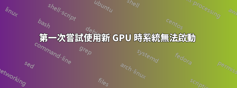 第一次嘗試使用新 GPU 時系統無法啟動