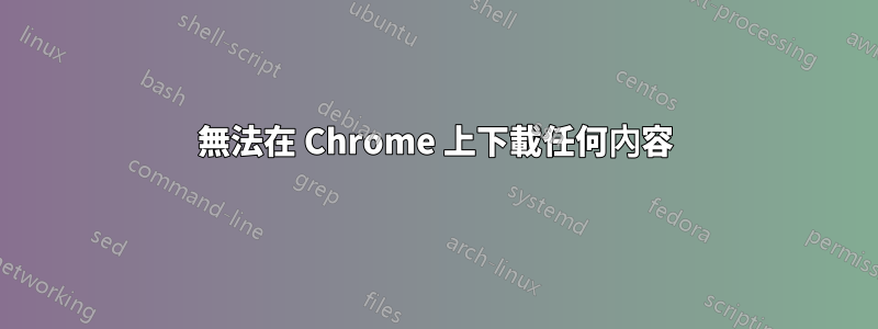 無法在 Chrome 上下載任何內容