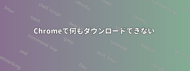 Chromeで何もダウンロードできない