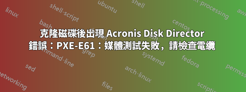 克隆磁碟後出現 Acronis Disk Director 錯誤：PXE-E61：媒體測試失敗，請檢查電纜