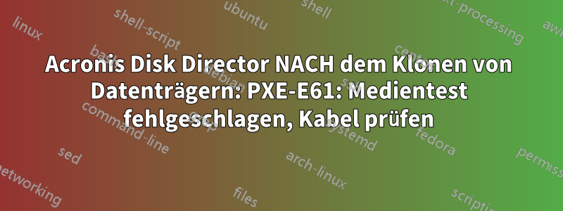 Acronis Disk Director NACH dem Klonen von Datenträgern: PXE-E61: Medientest fehlgeschlagen, Kabel prüfen