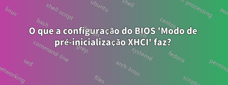 O que a configuração do BIOS 'Modo de pré-inicialização XHCI' faz?