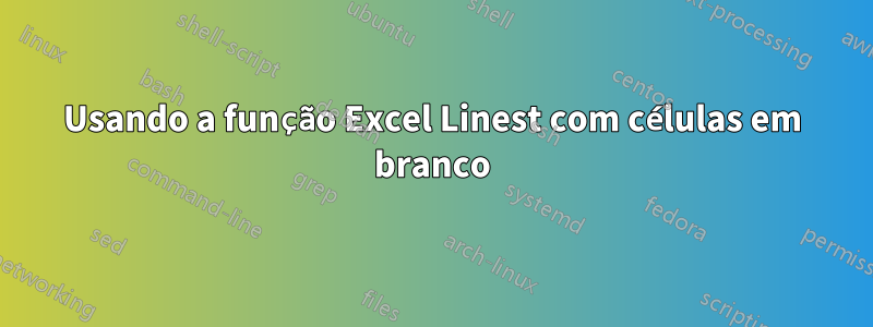 Usando a função Excel Linest com células em branco