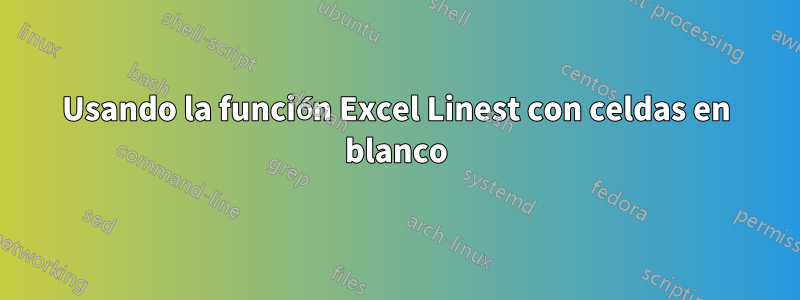 Usando la función Excel Linest con celdas en blanco