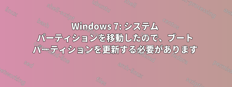 Windows 7: システム パーティションを移動したので、ブート パーティションを更新する必要があります