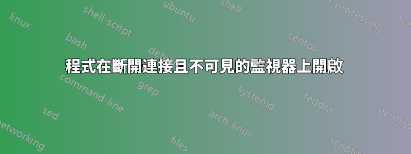 程式在斷開連接且不可見的監視器上開啟