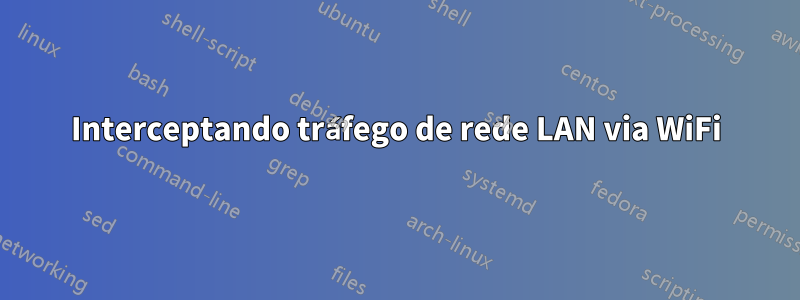 Interceptando tráfego de rede LAN via WiFi