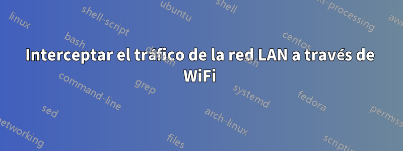 Interceptar el tráfico de la red LAN a través de WiFi