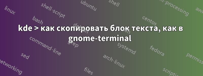 kde > как скопировать блок текста, как в gnome-terminal 