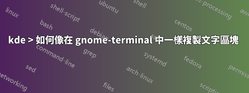 kde > 如何像在 gnome-terminal 中一樣複製文字區塊