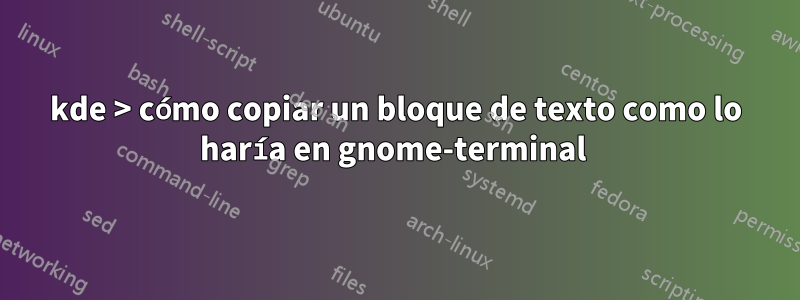 kde > cómo copiar un bloque de texto como lo haría en gnome-terminal 