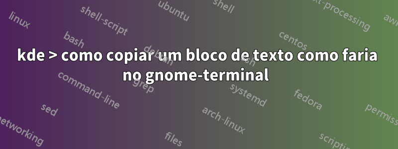 kde > como copiar um bloco de texto como faria no gnome-terminal 