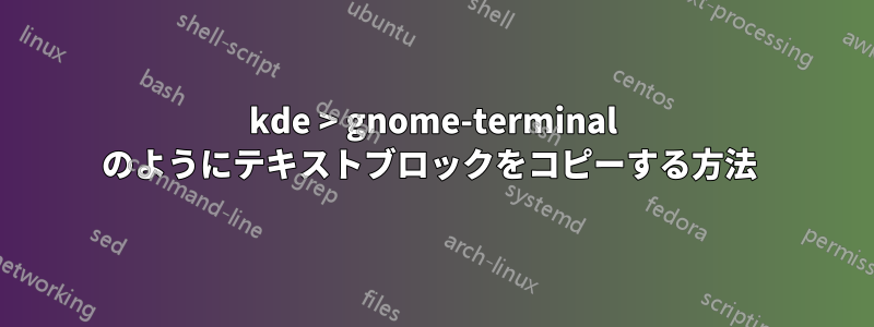 kde > gnome-terminal のようにテキストブロックをコピーする方法 