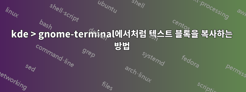 kde > gnome-terminal에서처럼 텍스트 블록을 복사하는 방법