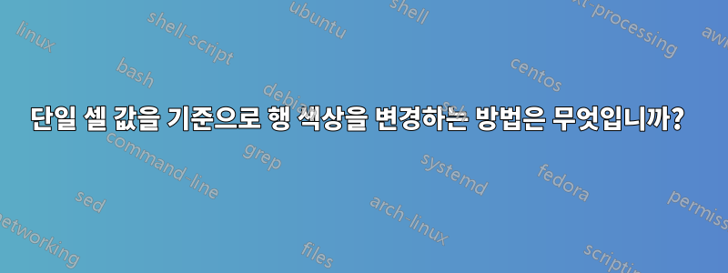 단일 셀 값을 기준으로 행 색상을 변경하는 방법은 무엇입니까? 