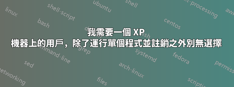 我需要一個 XP 機器上的用戶，除了運行單個程式並註銷之外別無選擇