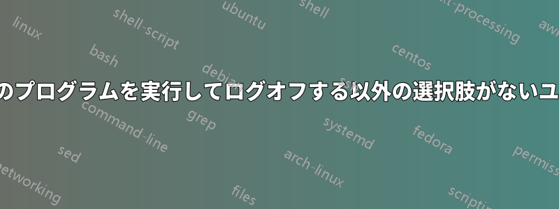 XPマシンで、1つのプログラムを実行してログオフする以外の選択肢がないユーザーが必要です