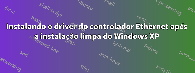 Instalando o driver do controlador Ethernet após a instalação limpa do Windows XP