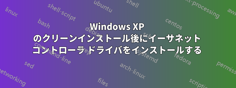 Windows XP のクリーンインストール後にイーサネット コントローラ ドライバをインストールする