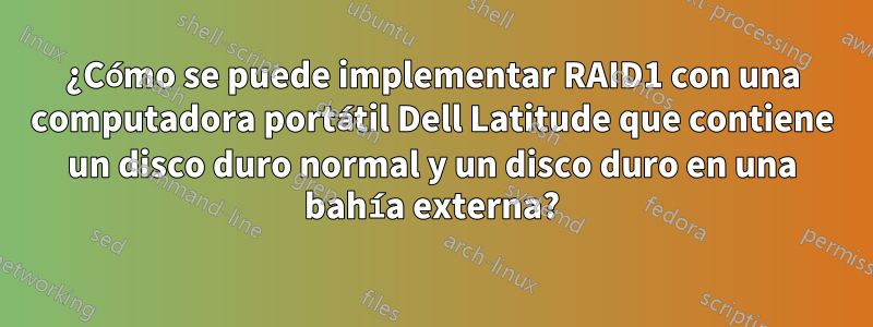 ¿Cómo se puede implementar RAID1 con una computadora portátil Dell Latitude que contiene un disco duro normal y un disco duro en una bahía externa?