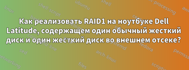 Как реализовать RAID1 на ноутбуке Dell Latitude, содержащем один обычный жесткий диск и один жесткий диск во внешнем отсеке?