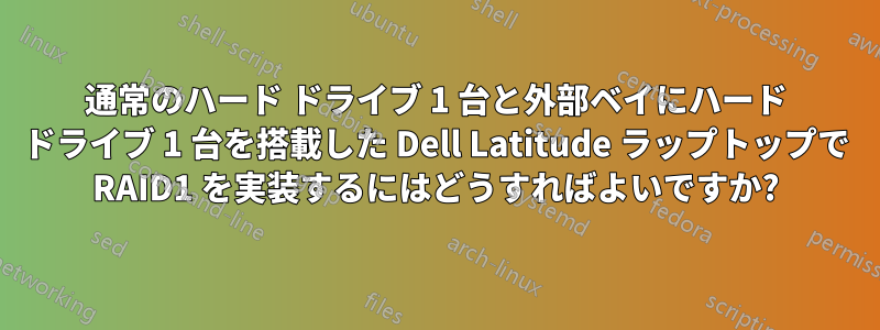 通常のハード ドライブ 1 台と外部ベイにハード ドライブ 1 台を搭載した Dell Latitude ラップトップで RAID1 を実装するにはどうすればよいですか?