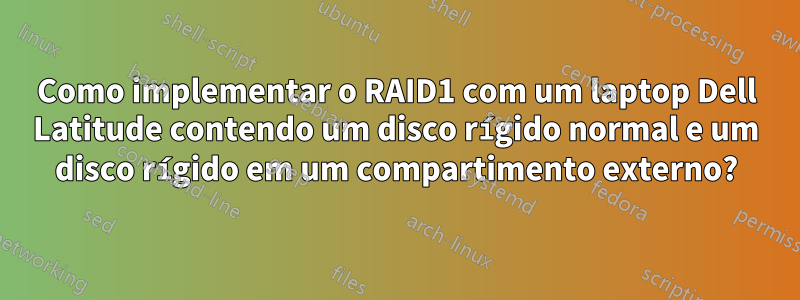 Como implementar o RAID1 com um laptop Dell Latitude contendo um disco rígido normal e um disco rígido em um compartimento externo?