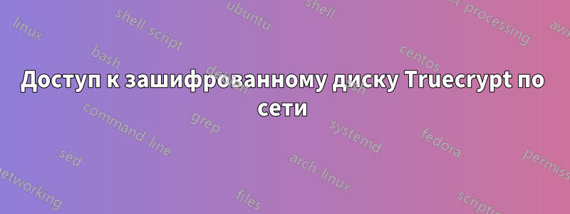 Доступ к зашифрованному диску Truecrypt по сети