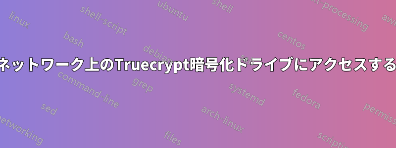 ネットワーク上のTruecrypt暗号化ドライブにアクセスする