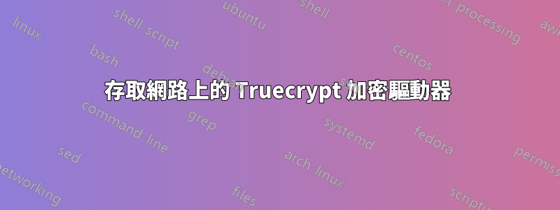 存取網路上的 Truecrypt 加密驅動器