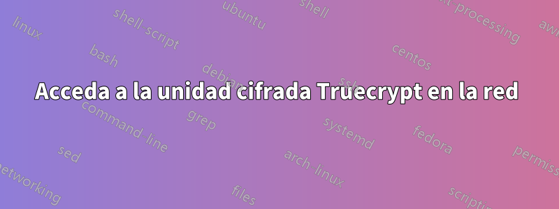 Acceda a la unidad cifrada Truecrypt en la red