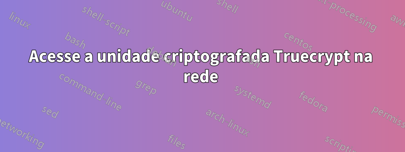 Acesse a unidade criptografada Truecrypt na rede