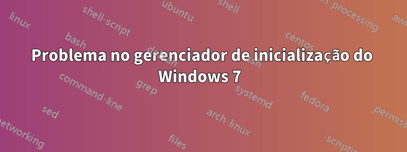 Problema no gerenciador de inicialização do Windows 7 