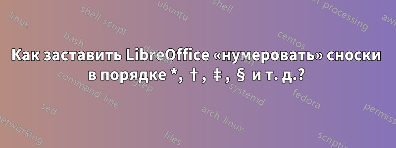 Как заставить LibreOffice «нумеровать» сноски в порядке *, †, ‡, § и т. д.?