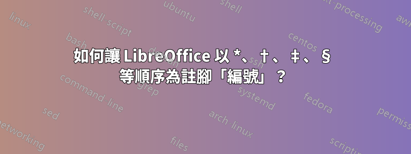 如何讓 LibreOffice 以 *、†、‡、§ 等順序為註腳「編號」？