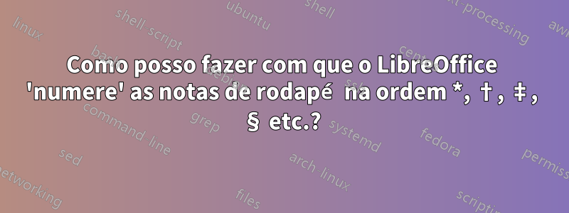 Como posso fazer com que o LibreOffice 'numere' as notas de rodapé na ordem *, †, ‡, § etc.?