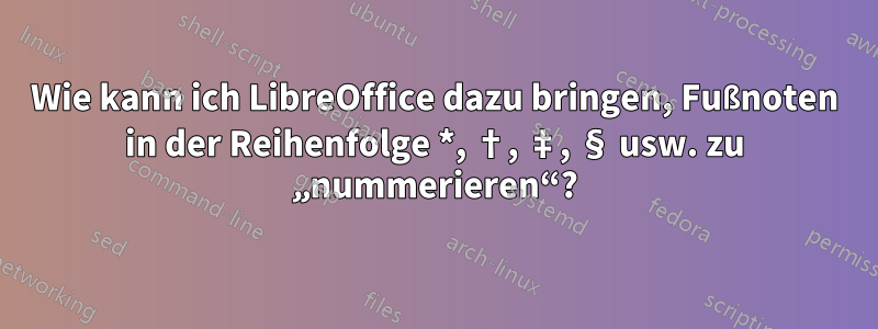 Wie kann ich LibreOffice dazu bringen, Fußnoten in der Reihenfolge *, †, ‡, § usw. zu „nummerieren“?